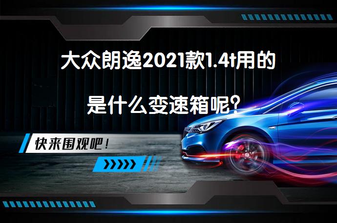 大众朗逸2021款1.4t用的是什么变速箱呢？_58汽车