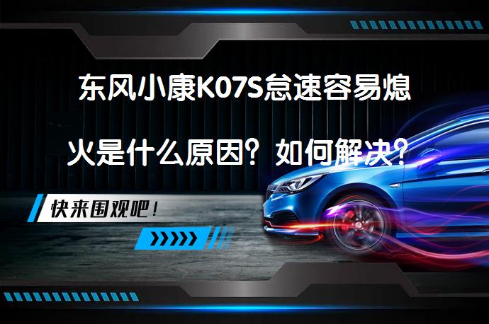 东风小康K07S怠速容易熄火是什么原因？如何解决？_58汽车