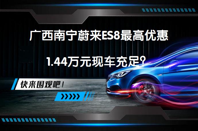 广西南宁蔚来ES8最高优惠1.44万元现车充足？_58汽车