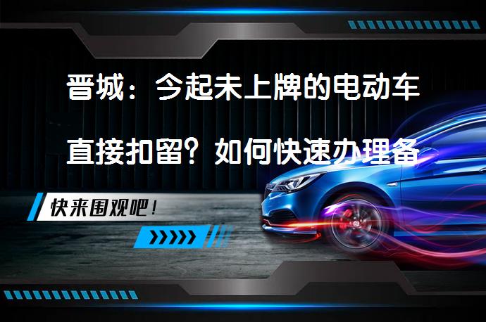 晋城：今起未上牌的电动车直接扣留？如何快速办理备案登记？_58汽车