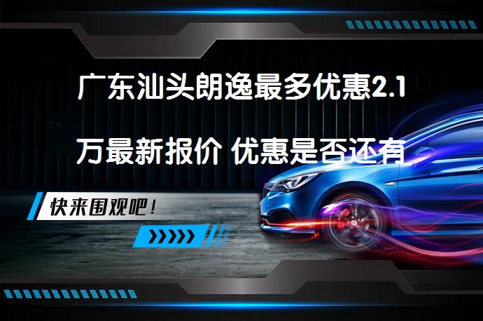 广东汕头朗逸最多优惠2.1万最新报价 优惠是否还有提升空间_58汽车