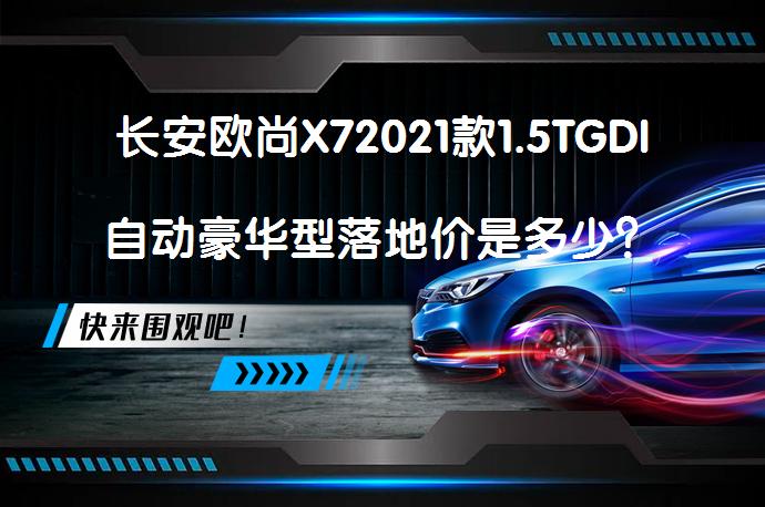 长安欧尚X72021款1.5TGDI自动豪华型落地价是多少？_58汽车