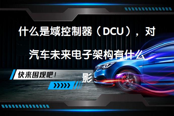 什么是域控制器（DCU），对汽车未来电子架构有什么影响？_58汽车