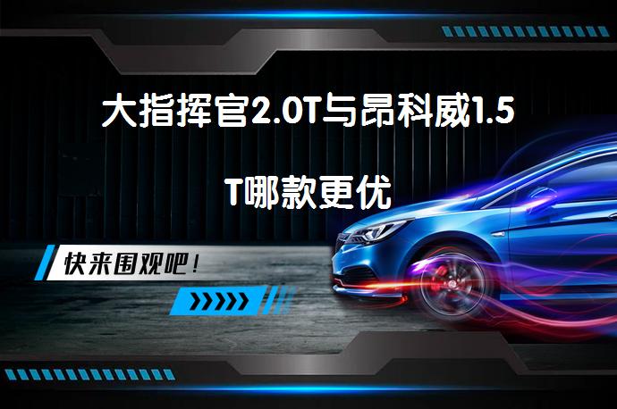 大指挥官2.0T与昂科威1.5T哪款更优_58汽车