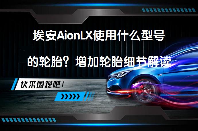 埃安AionLX使用什么型号的轮胎？增加轮胎细节解读_58汽车