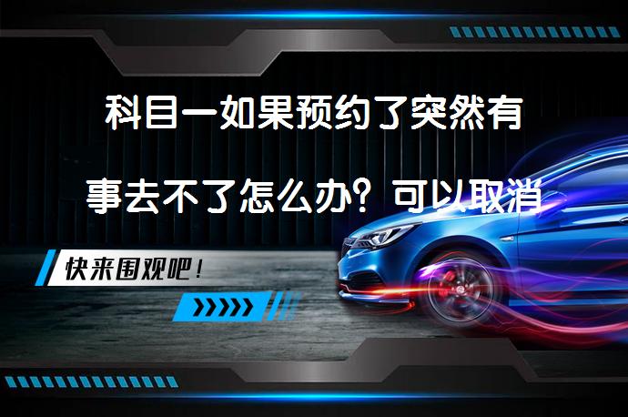 科目一如果预约了突然有事去不了怎么办？可以取消吗？_58汽车