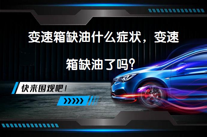变速箱缺油什么症状，变速箱缺油了吗？_58汽车