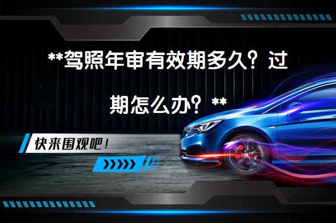 **驾照年审有效期多久？过期怎么办？**_58汽车