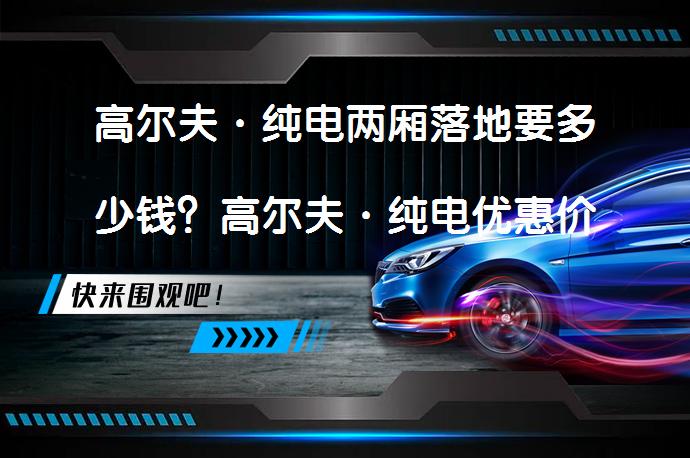 高尔夫·纯电两厢落地要多少钱？高尔夫·纯电优惠价及配置解析_58汽车