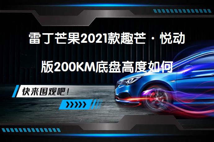 雷丁芒果2021款趣芒·悦动版200KM底盘高度如何_58汽车