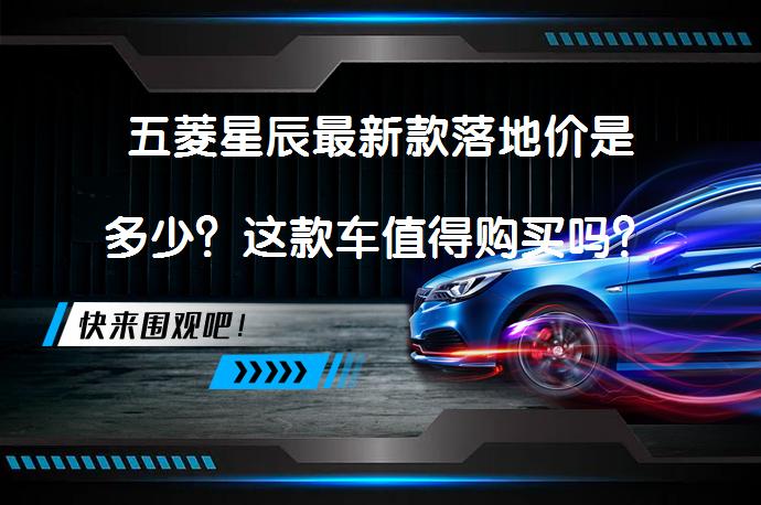 五菱星辰最新款落地价是多少？这款车值得购买吗？_58汽车