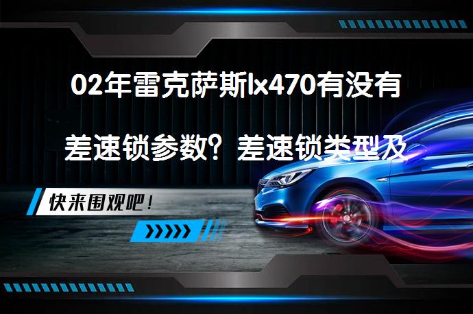 02年雷克萨斯lx470有没有差速锁参数？差速锁类型及工作原理解析_58汽车