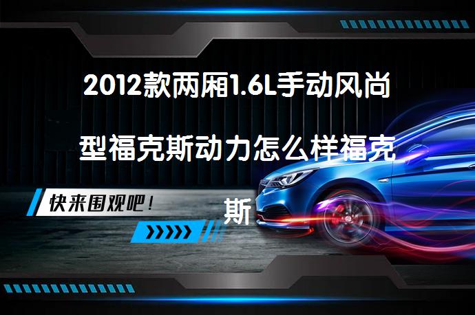 2012款两厢1.6L手动风尚型福克斯动力怎么样福克斯购车手册_58汽车