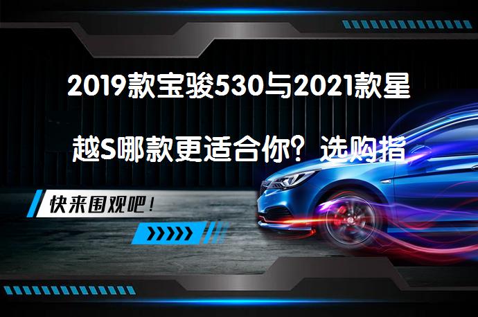 2019款宝骏530与2021款星越S哪款更适合你？选购指南_58汽车