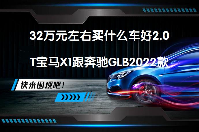 32万元左右买什么车好2.0T宝马X1跟奔驰GLB2022款对比怎么样？_58汽车