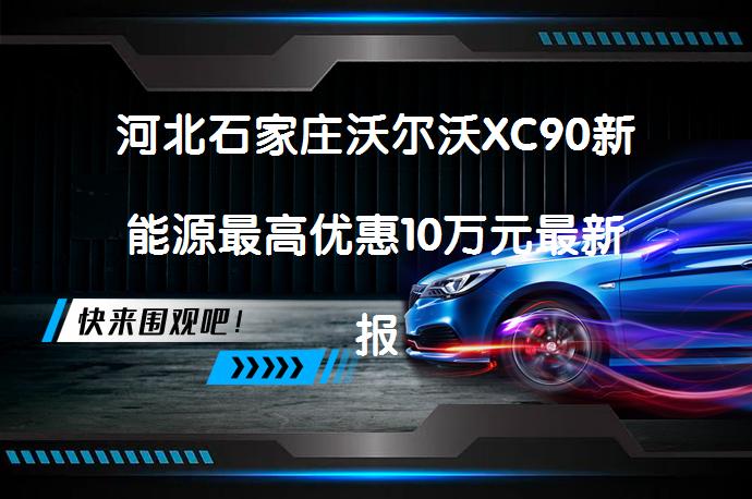 河北石家庄沃尔沃XC90新能源最高优惠10万元最新报价？_58汽车