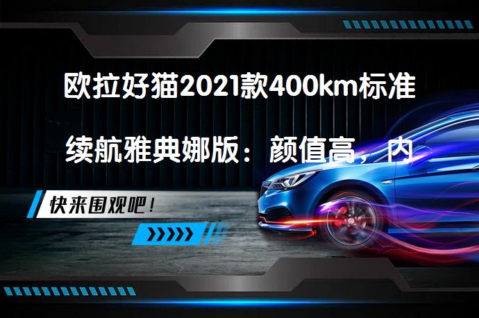 欧拉好猫2021款400km标准续航雅典娜版：颜值高，内饰潮，空间小，动力强，操控好，电耗低_58汽车