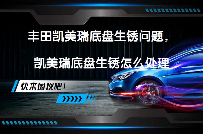 丰田凯美瑞底盘生锈问题，凯美瑞底盘生锈怎么处理怎么办？_58汽车