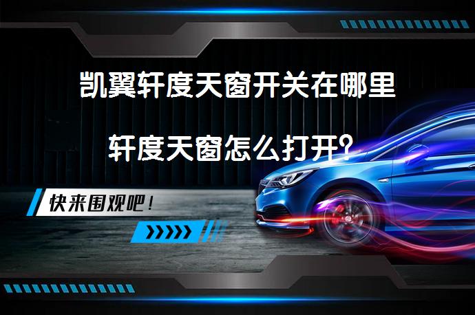 凯翼轩度天窗开关在哪里轩度天窗怎么打开？_58汽车