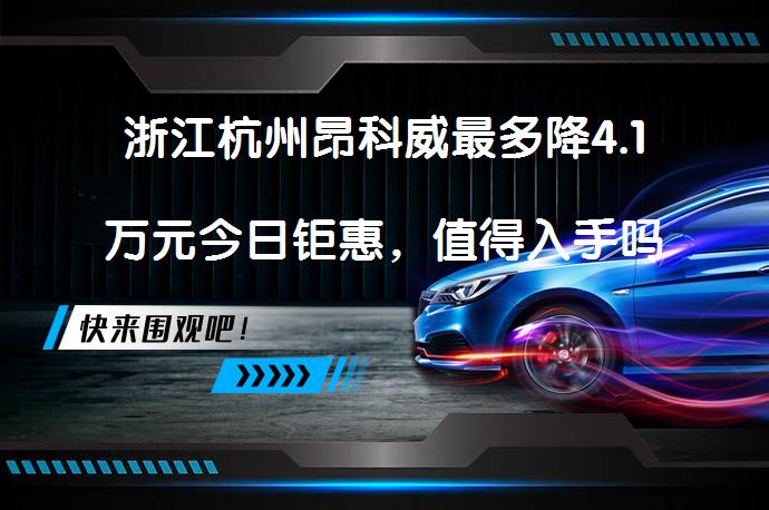 浙江杭州昂科威最多降4.1万元今日钜惠，值得入手吗？_58汽车
