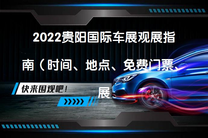 2022贵阳国际车展观展指南（时间、地点、免费门票、展位图、交通指南统统都有）你准备好了吗？_58汽车