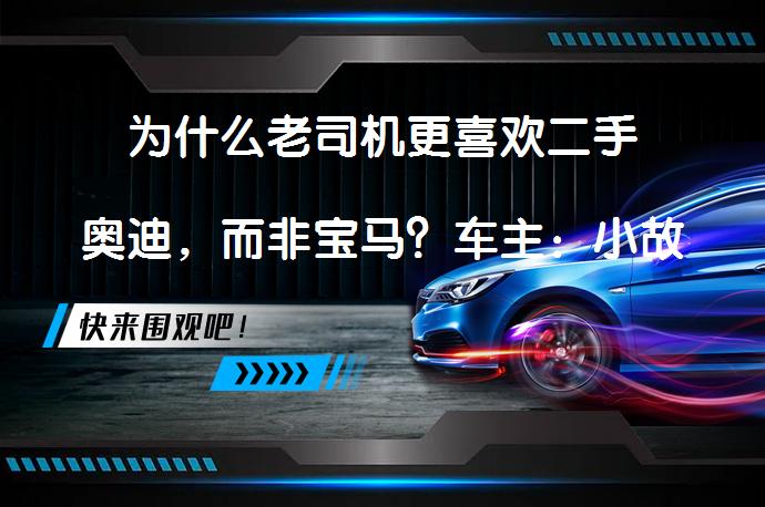 为什么老司机更喜欢二手奥迪，而非宝马？车主：小故障太多！是否还有其他原因？_58汽车