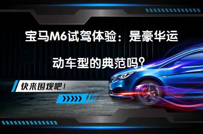 宝马M6试驾体验：是豪华运动车型的典范吗？_58汽车