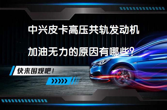 中兴皮卡高压共轨发动机加油无力的原因有哪些？_58汽车