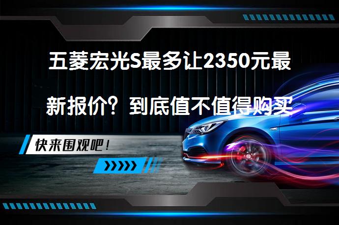 五菱宏光S最多让2350元最新报价？到底值不值得购买？_58汽车