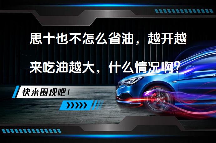 思十也不怎么省油，越开越来吃油越大，什么情况啊？真相揭秘！_58汽车