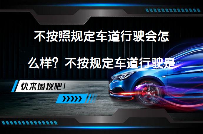 不按照规定车道行驶会怎么样？不按规定车道行驶是什么意思_58汽车