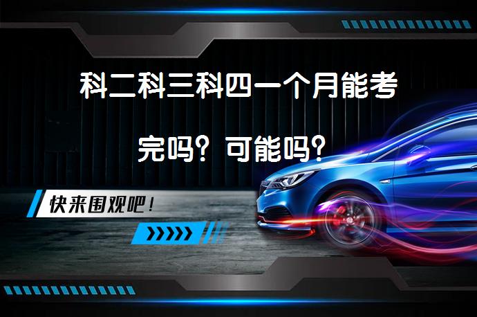 科二科三科四一个月能考完吗？可能吗？_58汽车