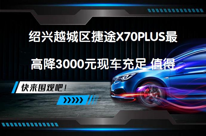 绍兴越城区捷途X70PLUS最高降3000元现车充足 值得入手吗_58汽车