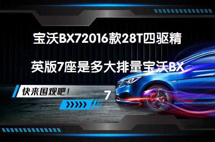 宝沃BX72016款28T四驱精英版7座是多大排量宝沃BX7购车手册？_58汽车