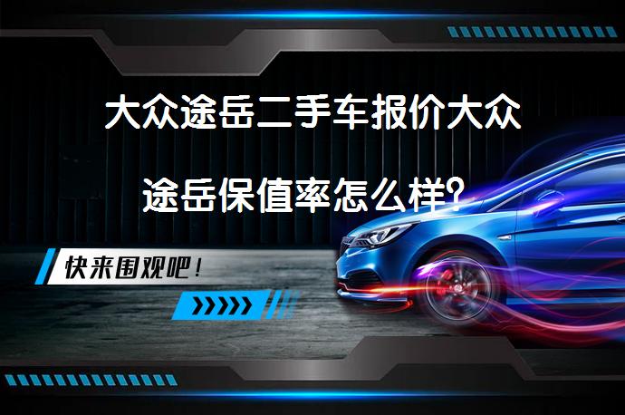 大众途岳二手车报价大众途岳保值率怎么样？_58汽车