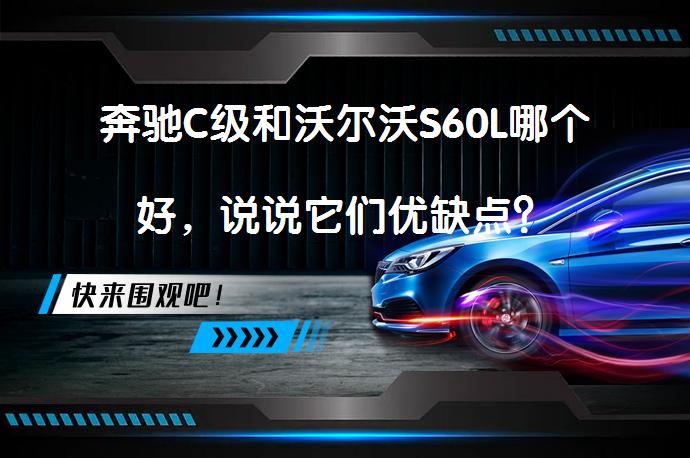 奔驰C级和沃尔沃S60L哪个好，说说它们优缺点？_58汽车
