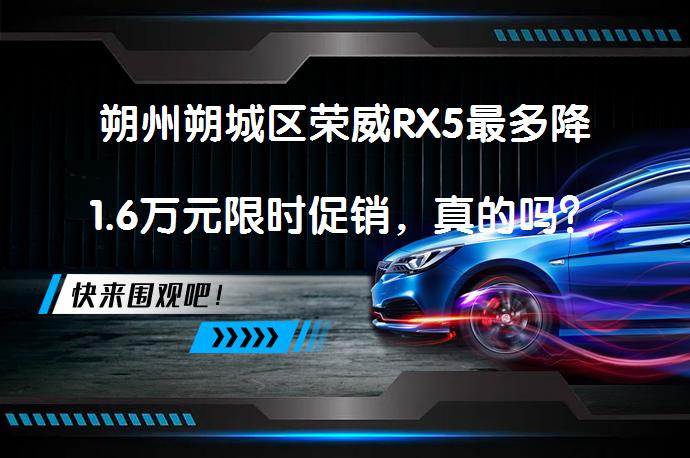 朔州朔城区荣威RX5最多降1.6万元限时促销，真的吗？_58汽车