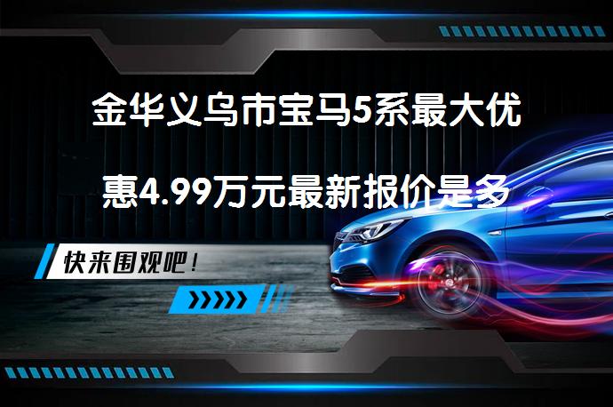 金华义乌市宝马5系最大优惠4.99万元最新报价是多少？_58汽车