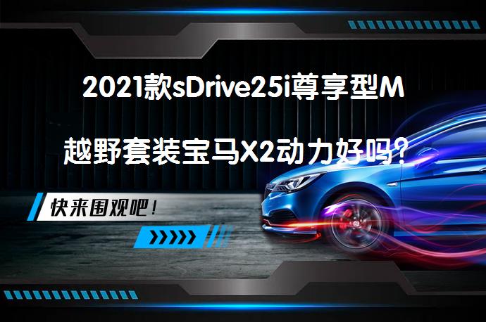 2021款sDrive25i尊享型M越野套装宝马X2动力好吗？_58汽车