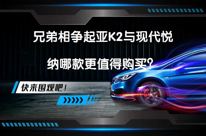 兄弟相争起亚K2与现代悦纳哪款更值得购买？_58汽车