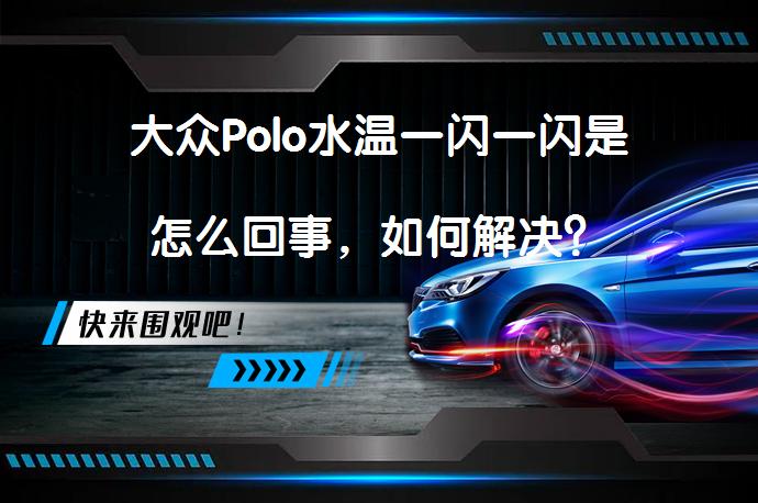 大众Polo水温一闪一闪是怎么回事，如何解决？_58汽车