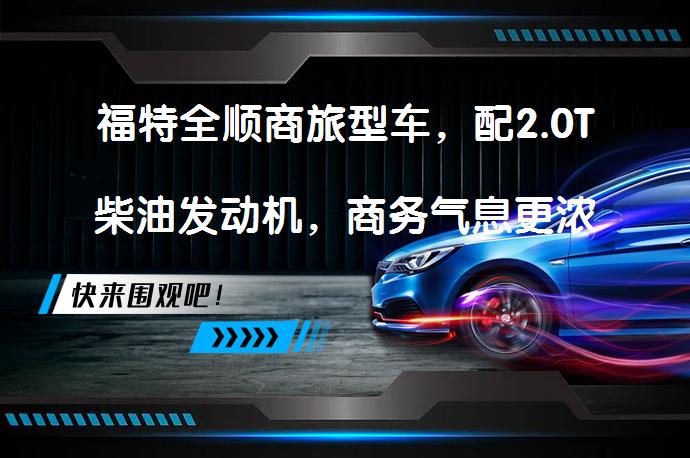 福特全顺商旅型车，配2.0T柴油发动机，商务气息更浓？_58汽车