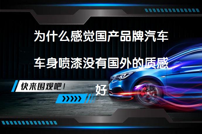 为什么感觉国产品牌汽车车身喷漆没有国外的质感好？_58汽车