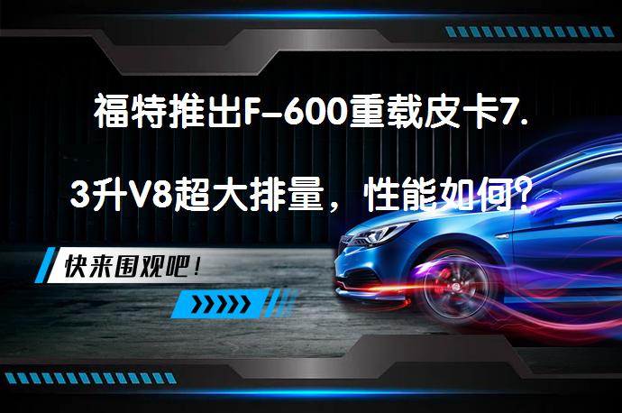 福特推出F-600重载皮卡7.3升V8超大排量，性能如何？_58汽车