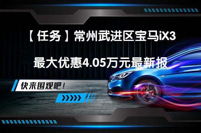 【任务】常州武进区宝马iX3最大优惠4.05万元最新报价 是不是最划算的选择？_58汽车