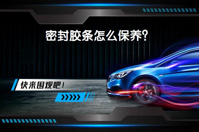 密封胶条怎么保养？_58汽车
