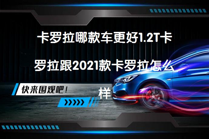 卡罗拉哪款车更好1.2T卡罗拉跟2021款卡罗拉怎么样？该如何选择？_58汽车