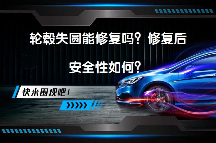 轮毂失圆能修复吗？修复后安全性如何？_58汽车
