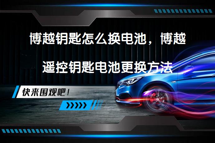 博越钥匙怎么换电池，博越遥控钥匙电池更换方法_58汽车