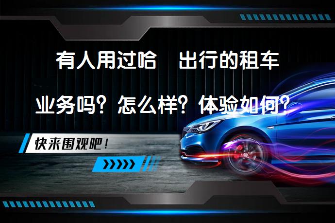 有人用过哈啰出行的租车业务吗？怎么样？体验如何？_58汽车
